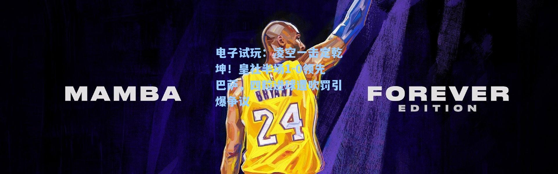 电子试玩：凌空一击定乾坤！皇社半场1-0领先巴萨，四粒进球遭吹罚引爆争议