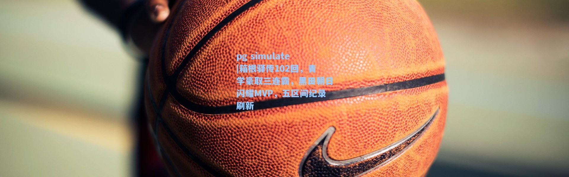 pg simulate|箱根驿传102回，青学豪取三连霸，黑田朝日闪耀MVP，五区间纪录刷新