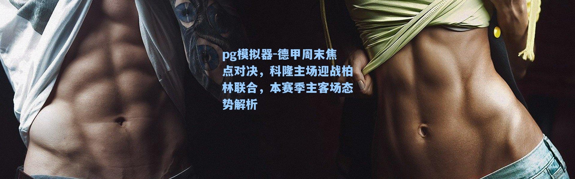 pg模拟器-德甲周末焦点对决，科隆主场迎战柏林联合，本赛季主客场态势解析