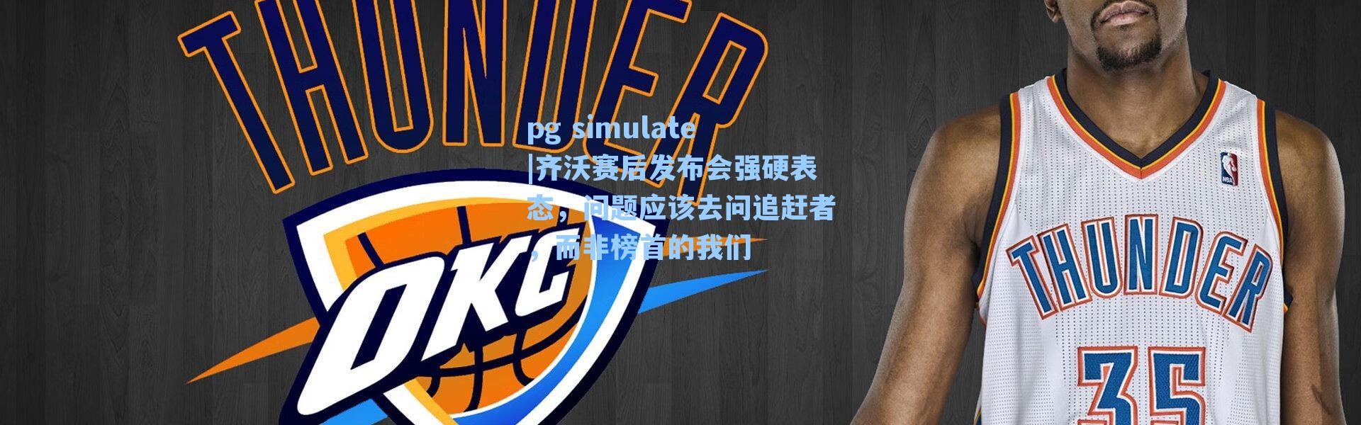 pg simulate|齐沃赛后发布会强硬表态，问题应该去问追赶者，而非榜首的我们