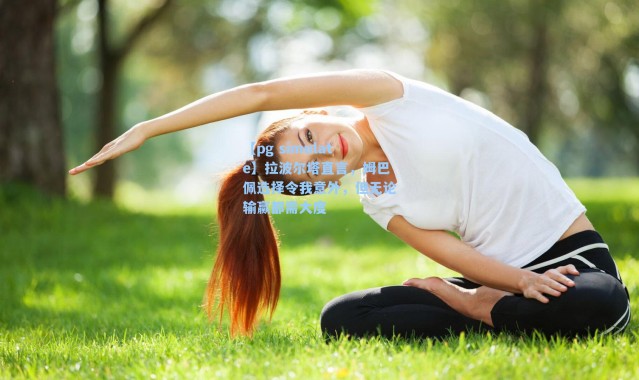 【pg simulate】拉波尔塔直言，姆巴佩选择令我意外，但无论输赢都需大度