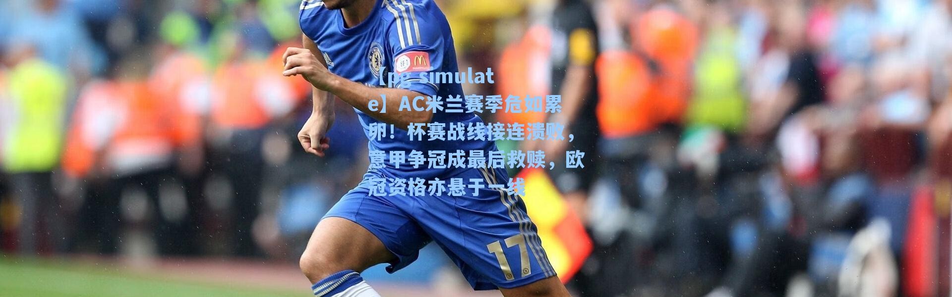 【pg simulate】AC米兰赛季危如累卵！杯赛战线接连溃败，意甲争冠成最后救赎，欧冠资格亦悬于一线
