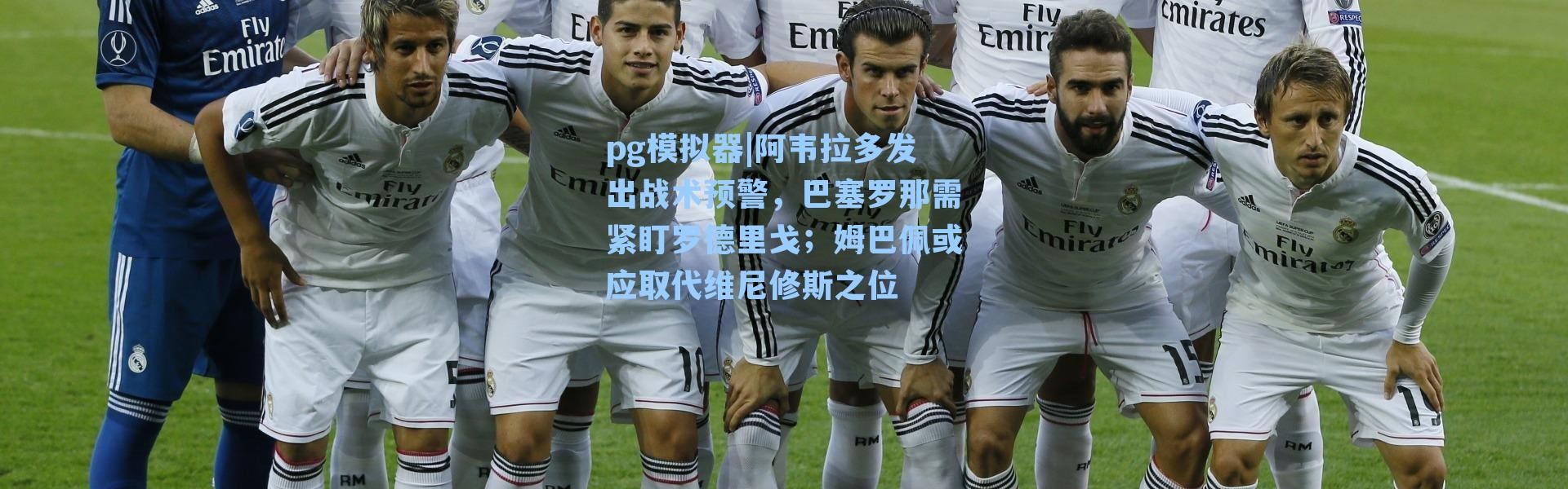 pg模拟器|阿韦拉多发出战术预警，巴塞罗那需紧盯罗德里戈；姆巴佩或应取代维尼修斯之位