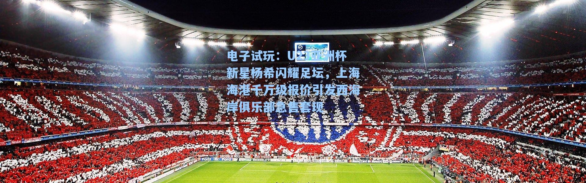 电子试玩：U23亚洲杯新星杨希闪耀足坛，上海海港千万级报价引发西海岸俱乐部急售套现