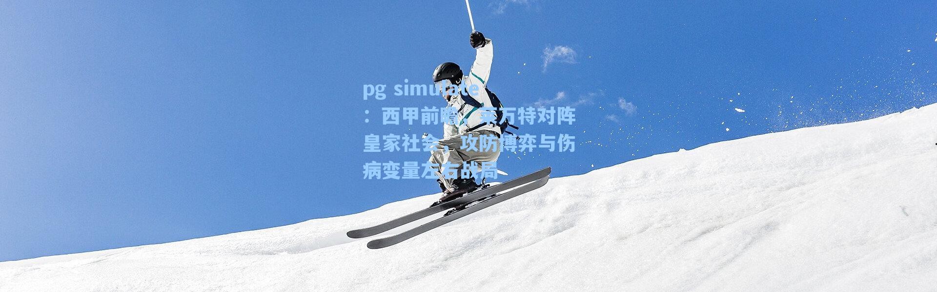 pg simulate：西甲前瞻，莱万特对阵皇家社会，攻防博弈与伤病变量左右战局
