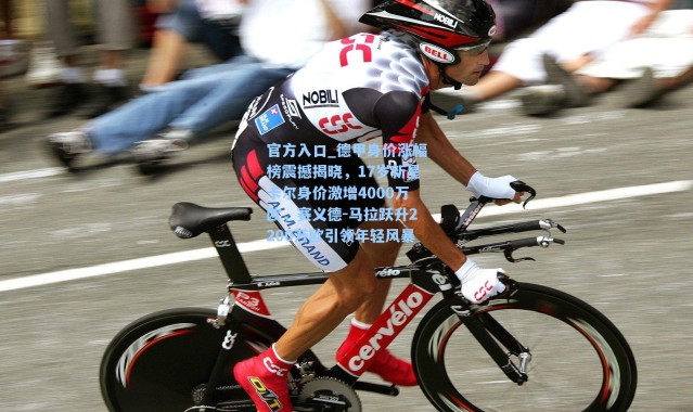 官方入口_德甲身价涨幅榜震撼揭晓，17岁新星卡尔身价激增4000万欧，赛义德-马拉跃升2200万欧引领年轻风暴