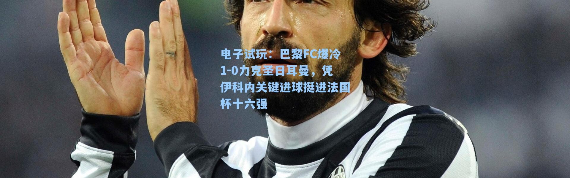 电子试玩：巴黎FC爆冷1-0力克圣日耳曼，凭伊科内关键进球挺进法国杯十六强