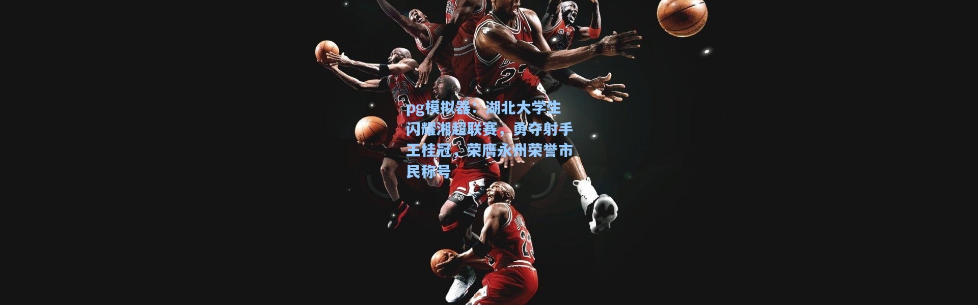 pg模拟器：湖北大学生闪耀湘超联赛，勇夺射手王桂冠，荣膺永州荣誉市民称号
