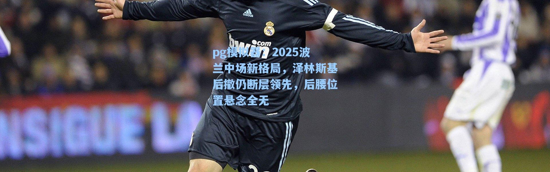 pg模拟器：2025波兰中场新格局，泽林斯基后撤仍断层领先，后腰位置悬念全无