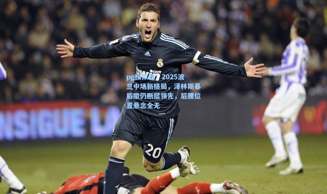 pg模拟器：2025波兰中场新格局，泽林斯基后撤仍断层领先，后腰位置悬念全无