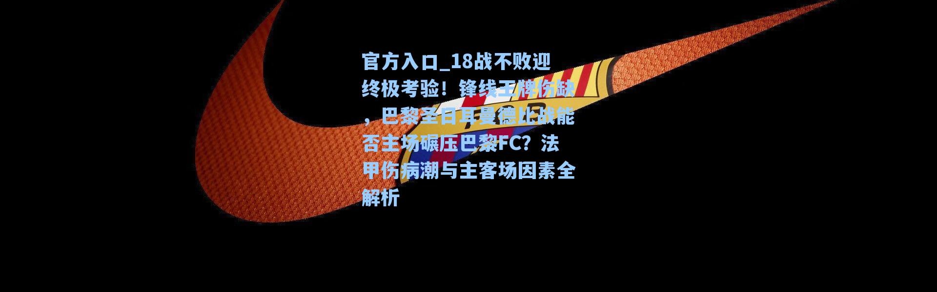 官方入口_18战不败迎终极考验！锋线王牌伤缺，巴黎圣日耳曼德比战能否主场碾压巴黎FC？法甲伤病潮与主客场因素全解析