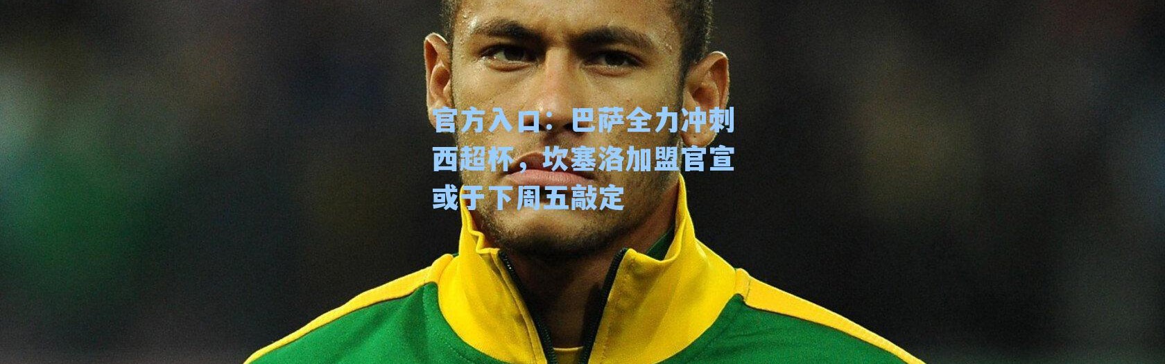 官方入口：巴萨全力冲刺西超杯，坎塞洛加盟官宣或于下周五敲定