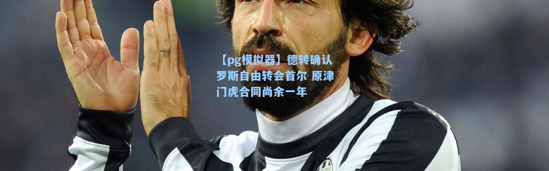 【pg模拟器】德转确认罗斯自由转会首尔 原津门虎合同尚余一年