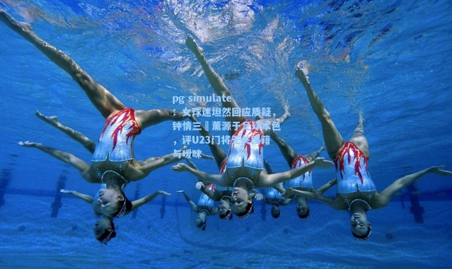 pg simulate：女球迷坦然回应质疑，钟情三笘薰源于足球本色，评U23门将无关国籍与暧昧