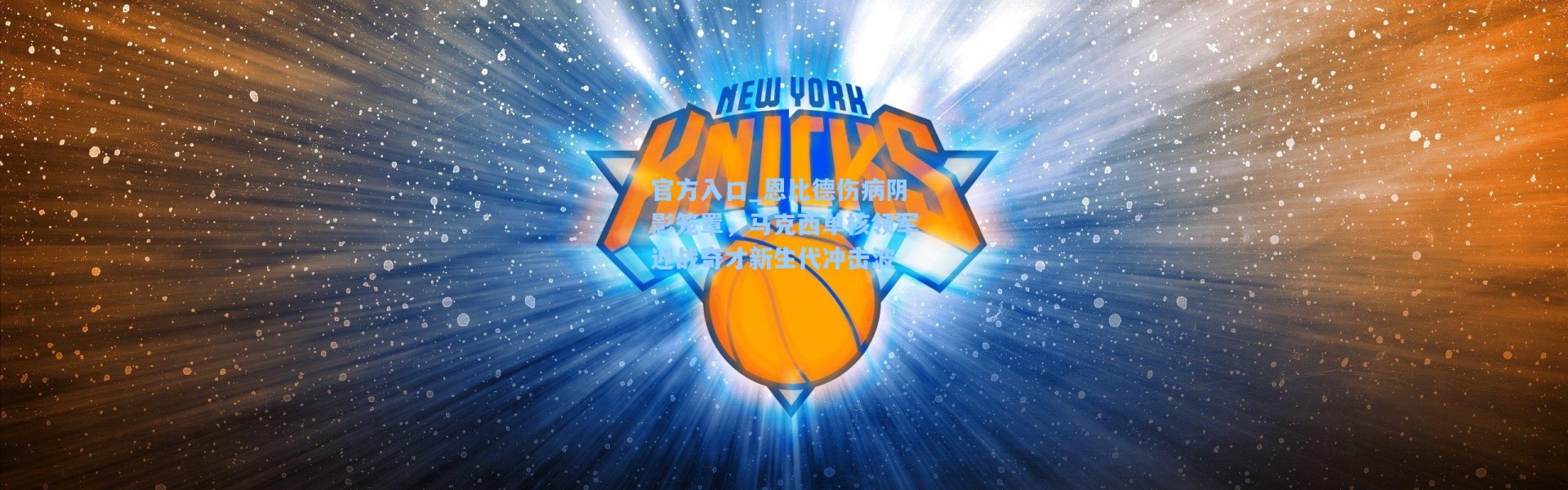 官方入口_恩比德伤病阴影笼罩，马克西单核领军迎战奇才新生代冲击波