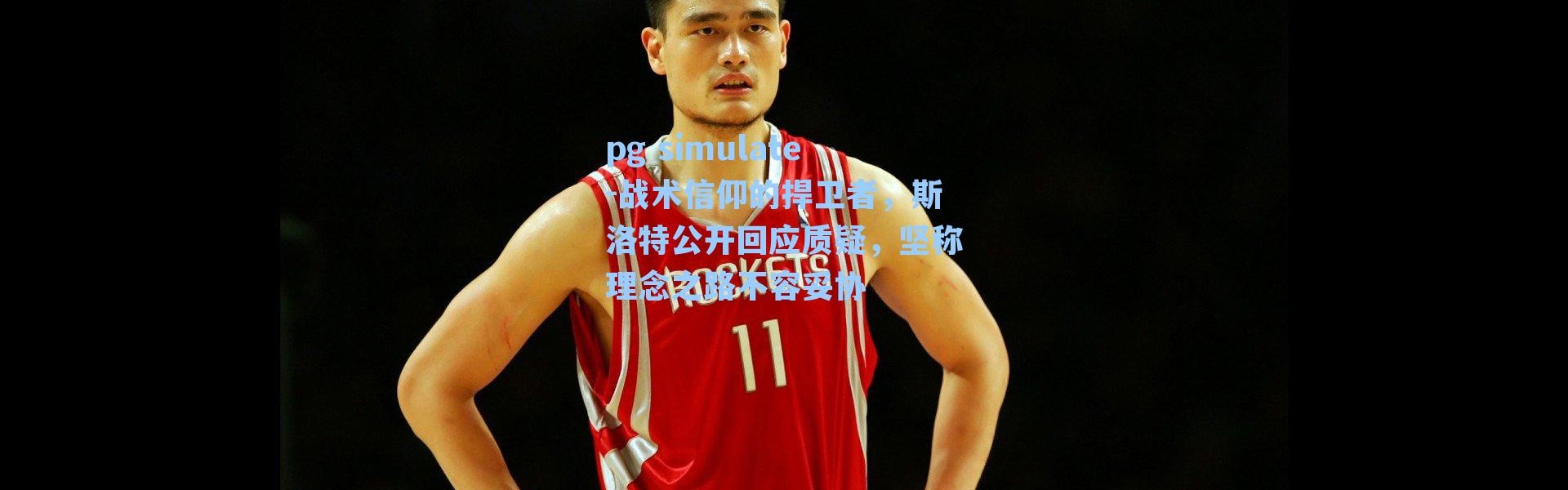 pg simulate-战术信仰的捍卫者，斯洛特公开回应质疑，坚称理念之路不容妥协