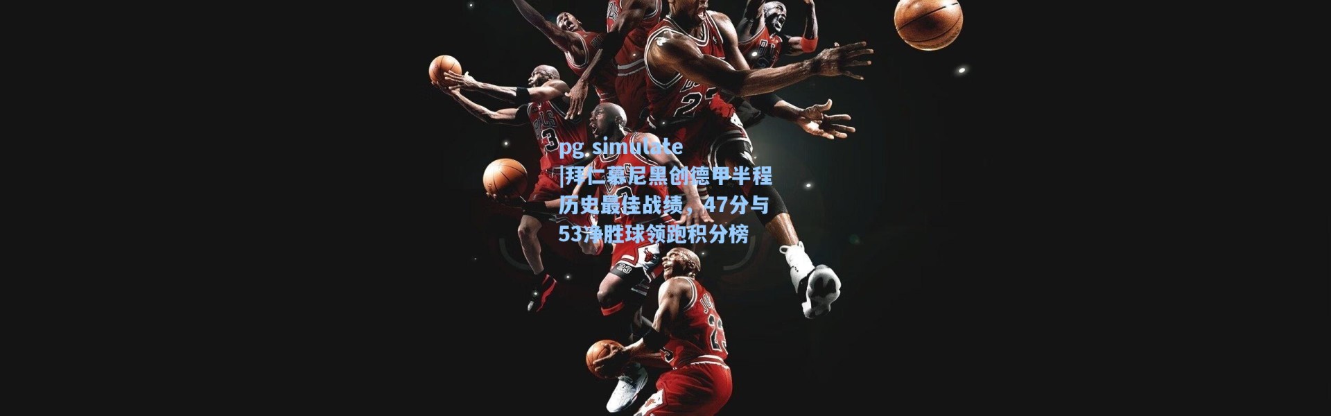 pg simulate|拜仁慕尼黑创德甲半程历史最佳战绩，47分与53净胜球领跑积分榜