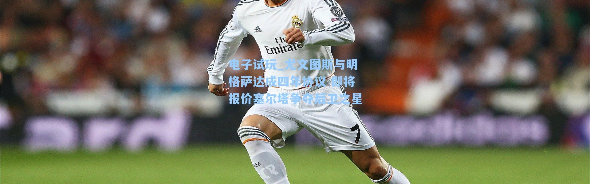 电子试玩_尤文图斯与明格萨达成四年协议 即将报价塞尔塔争夺后卫之星