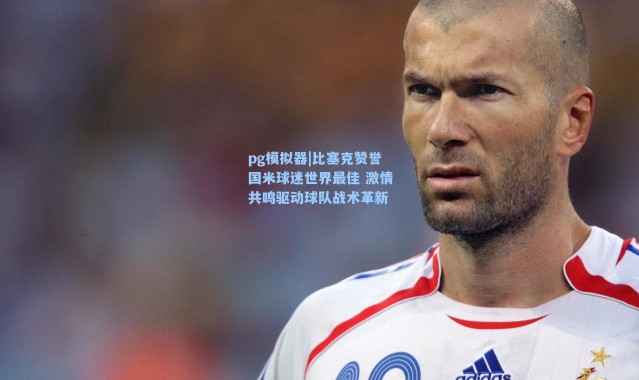 pg模拟器|比塞克赞誉国米球迷世界最佳 激情共鸣驱动球队战术革新