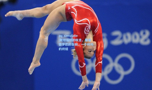 pg simulate|斯坦福桥的叹息，魔兽德罗巴的告别，一个时代的终结