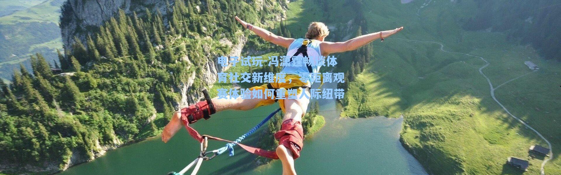 电子试玩-冯潇霆畅谈体育社交新维度，零距离观赛体验如何重塑人际纽带