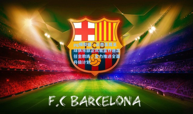 pg模拟器：云南玉昆足球俱乐部正式官宣乔迪出任主教练，全力推进全面升级计划