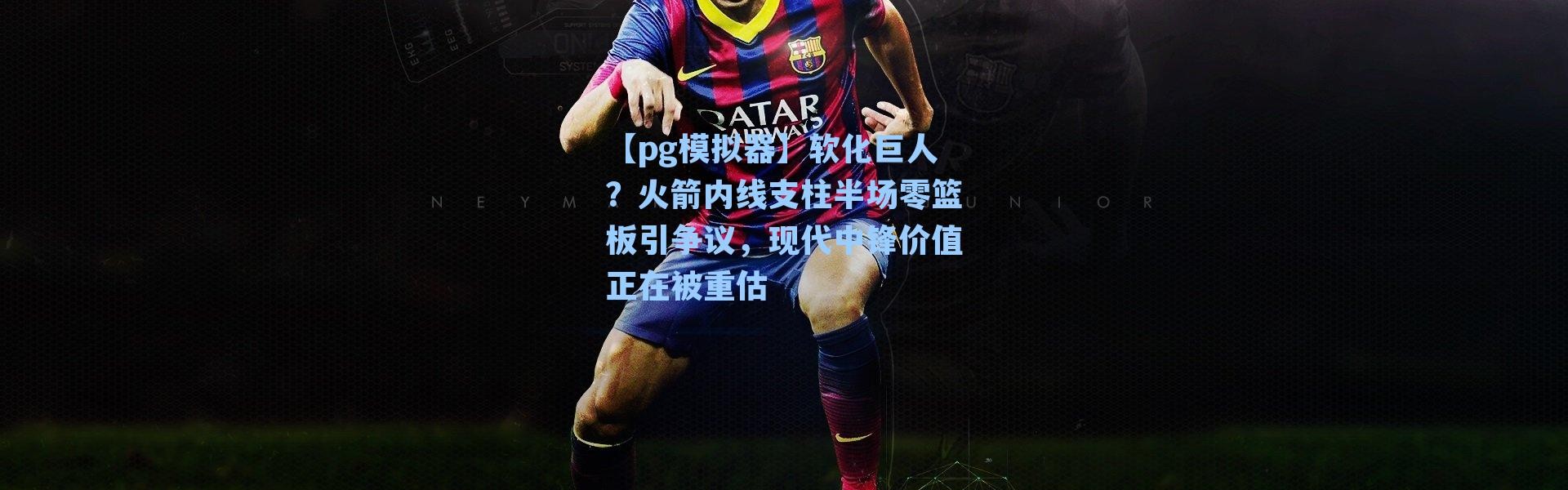 【pg模拟器】软化巨人？火箭内线支柱半场零篮板引争议，现代中锋价值正在被重估