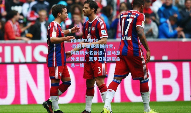 pg simulate-欧冠小组赛震撼收官，阿森纳头名晋级，皇马意外出局，意甲卫冕冠军命悬一线