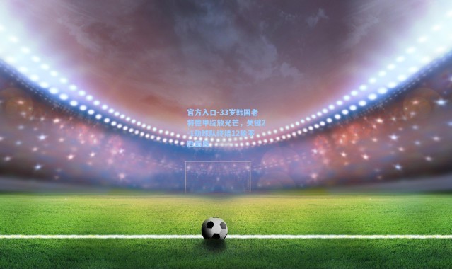 官方入口-33岁韩国老将德甲绽放光芒，关键2-1助球队终结12轮不胜困局