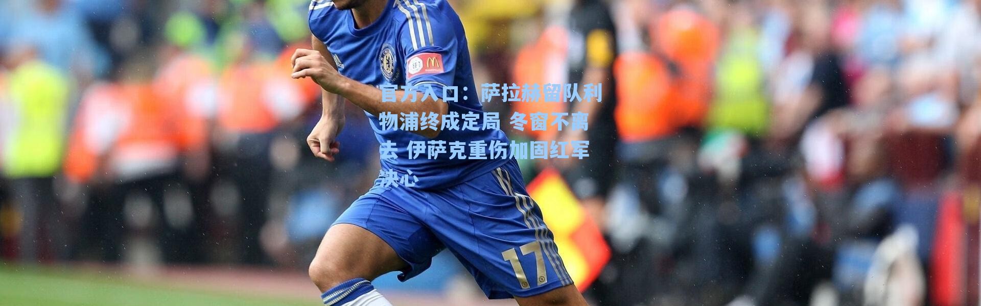 官方入口：萨拉赫留队利物浦终成定局 冬窗不离去 伊萨克重伤加固红军决心