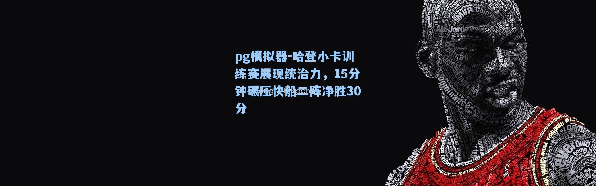 pg模拟器-哈登小卡训练赛展现统治力，15分钟碾压快船二阵净胜30分