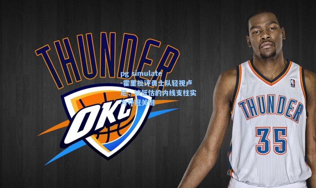 pg simulate-霍里批评勇士队轻视卢尼，被低估的内线支柱实为夺冠关键