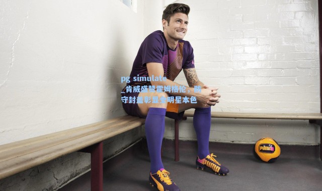 pg simulate_肯威盛赞霍姆格伦，防守封盖彰显全明星本色