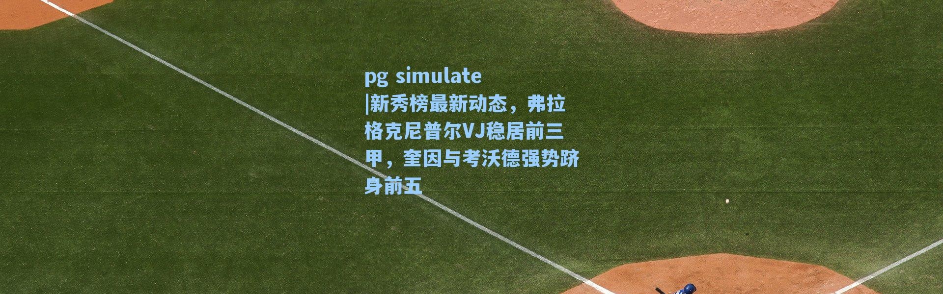 pg simulate|新秀榜最新动态，弗拉格克尼普尔VJ稳居前三甲，奎因与考沃德强势跻身前五