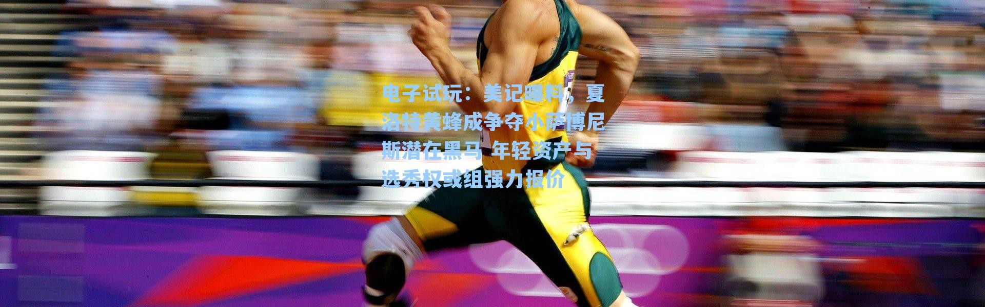 电子试玩：美记曝料，夏洛特黄蜂成争夺小萨博尼斯潜在黑马 年轻资产与选秀权或组强力报价