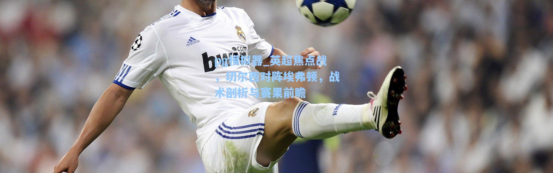 pg模拟器_英超焦点战，切尔西对阵埃弗顿，战术剖析与赛果前瞻