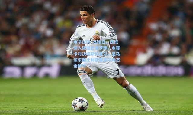 电子试玩_足球日，西班牙人硬撼巴塞罗那，本菲卡对决埃斯托里尔，皇马波尔图比利亚雷亚尔动态全解析