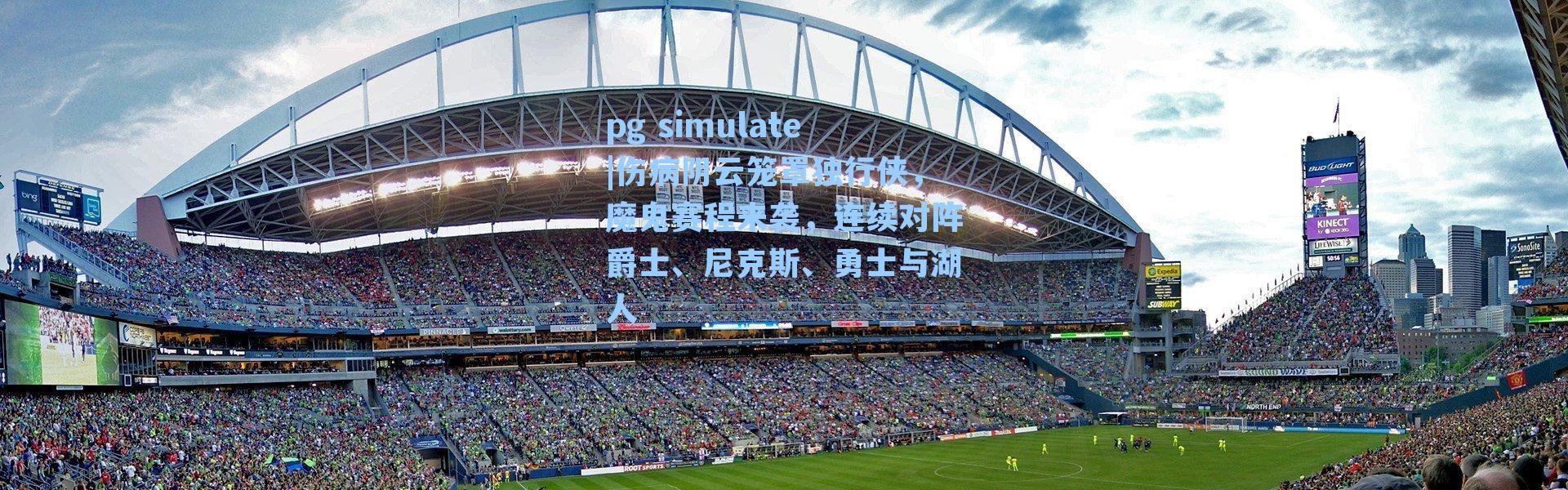 pg simulate|伤病阴云笼罩独行侠，魔鬼赛程来袭，连续对阵爵士、尼克斯、勇士与湖人