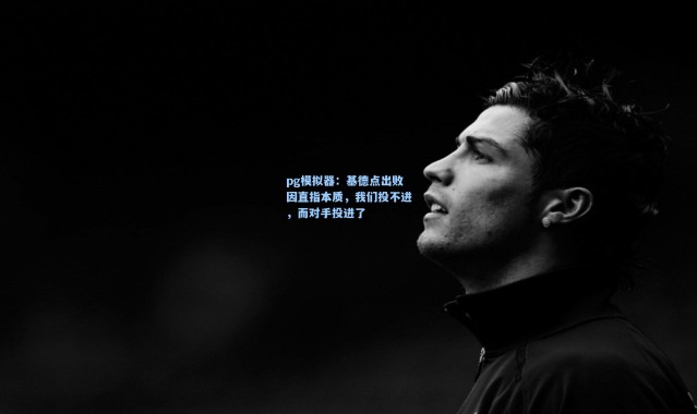 pg模拟器：基德点出败因直指本质，我们投不进，而对手投进了