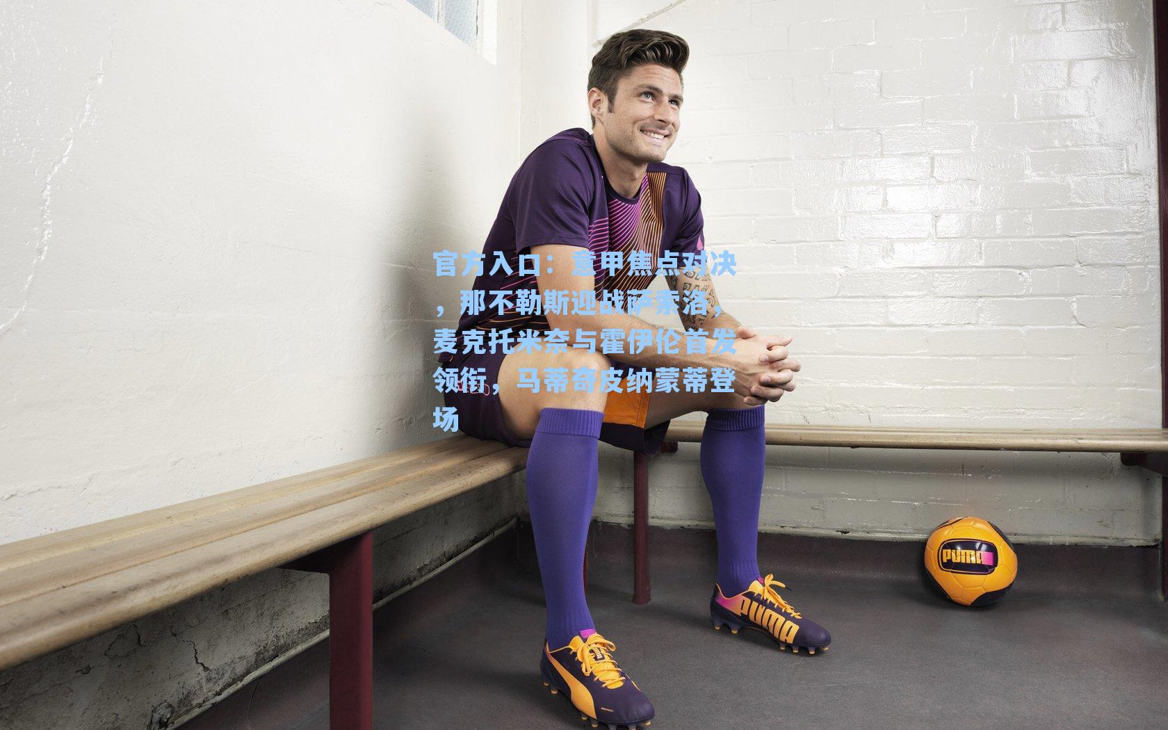 意甲焦点对决，那不勒斯迎战萨索洛，麦克托米奈与霍伊伦首发领衔，马蒂奇皮纳蒙蒂登场