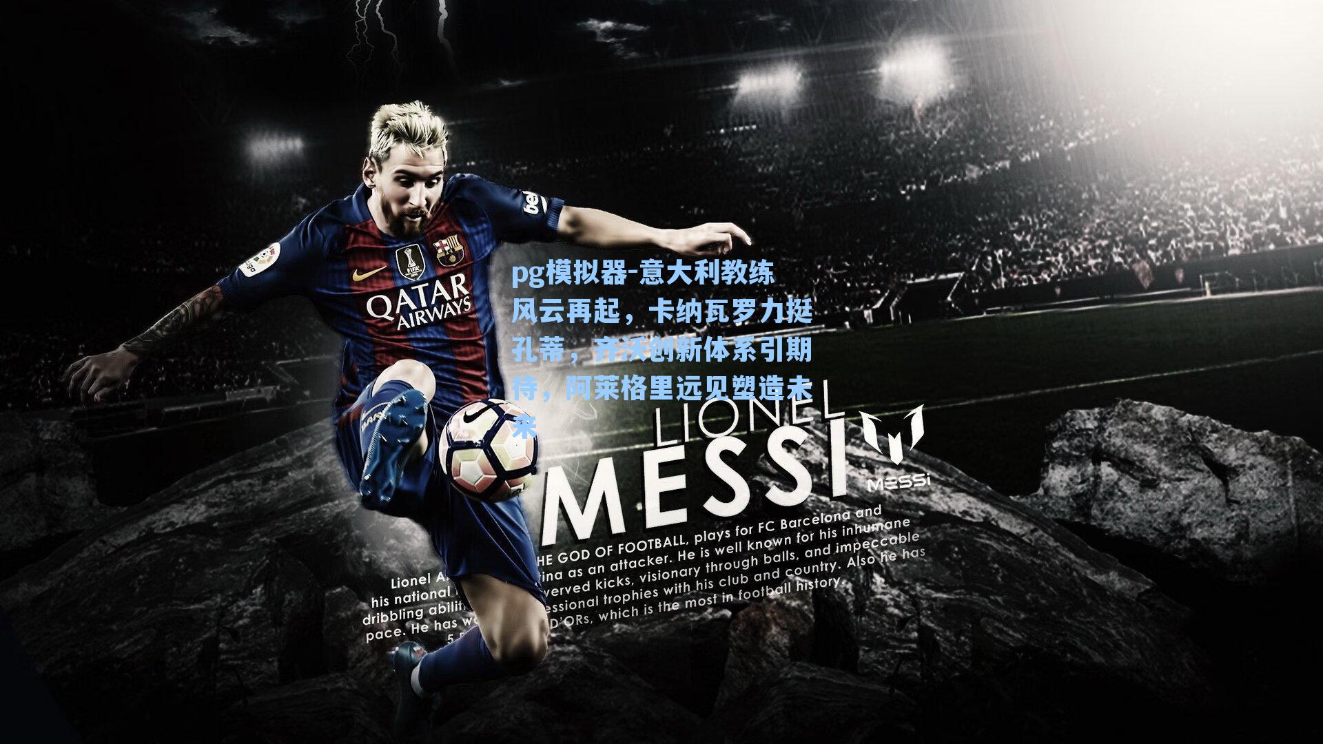 意大利教练风云再起，卡纳瓦罗力挺孔蒂，齐沃创新体系引期待，阿莱格里远见塑造未来