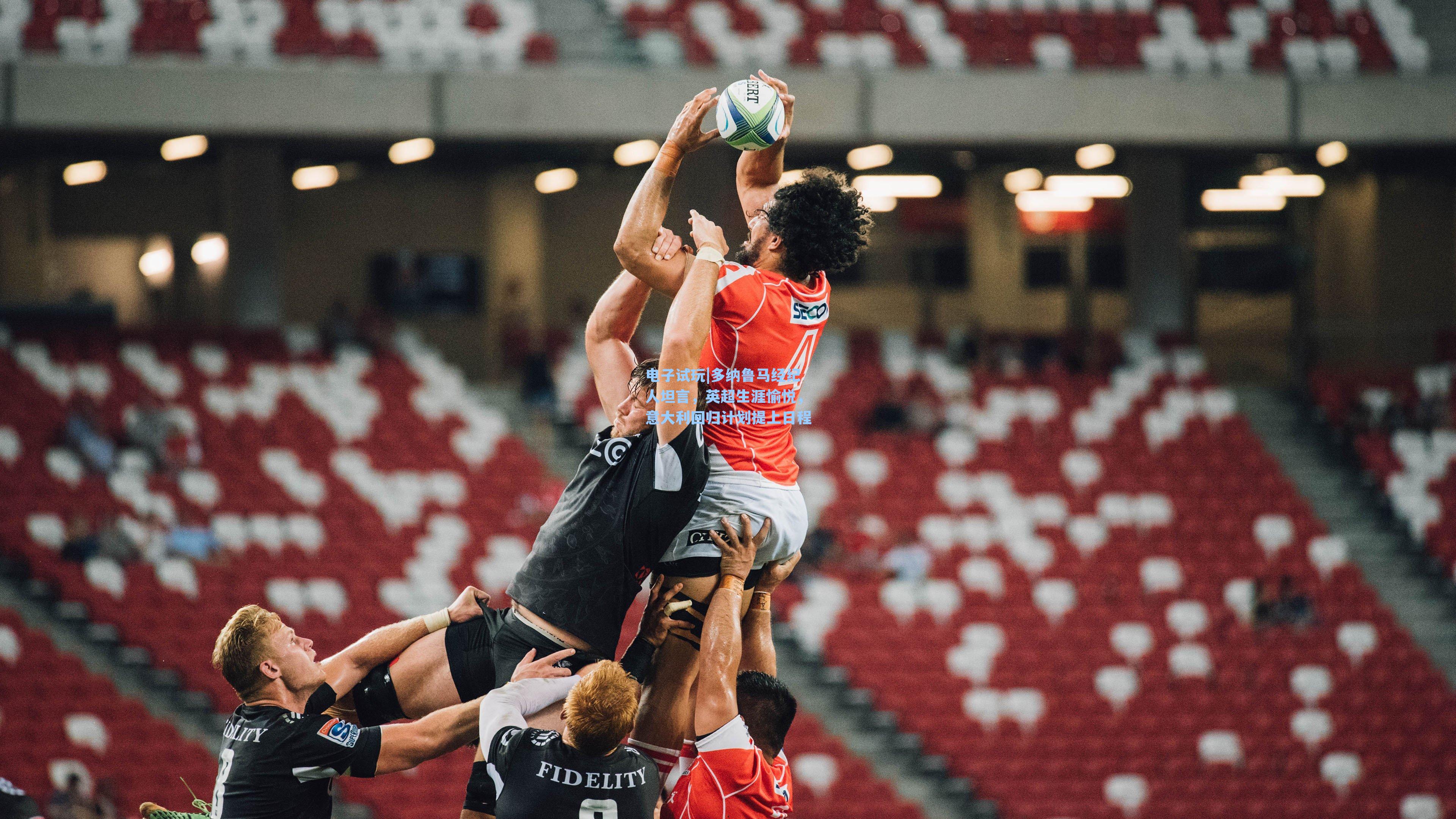 多纳鲁马经纪人坦言，英超生涯愉悦，意大利回归计划提上日程