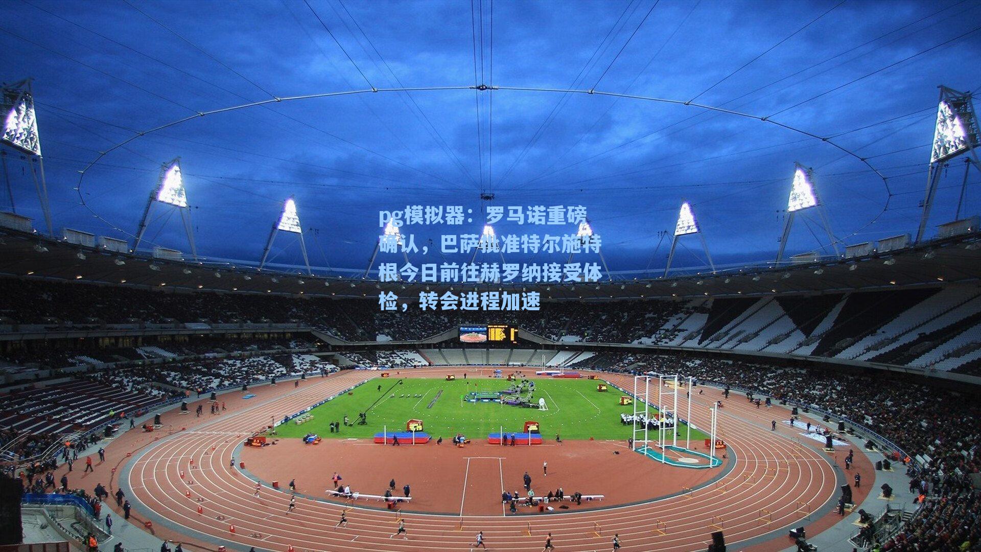 罗马诺重磅确认，巴萨批准特尔施特根今日前往赫罗纳接受体检，转会进程加速