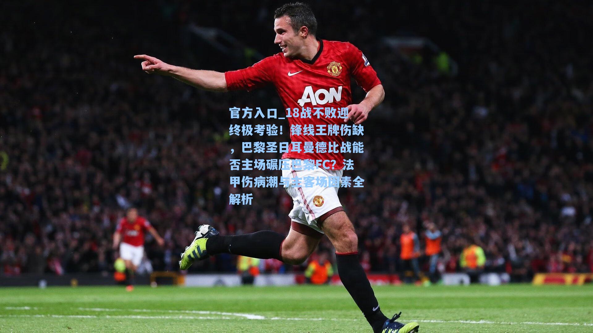 18战不败迎终极考验!锋线王牌伤缺,巴黎圣日耳曼德比战能否主场碾压巴黎FC?法甲伤病潮与主客场因素全解析