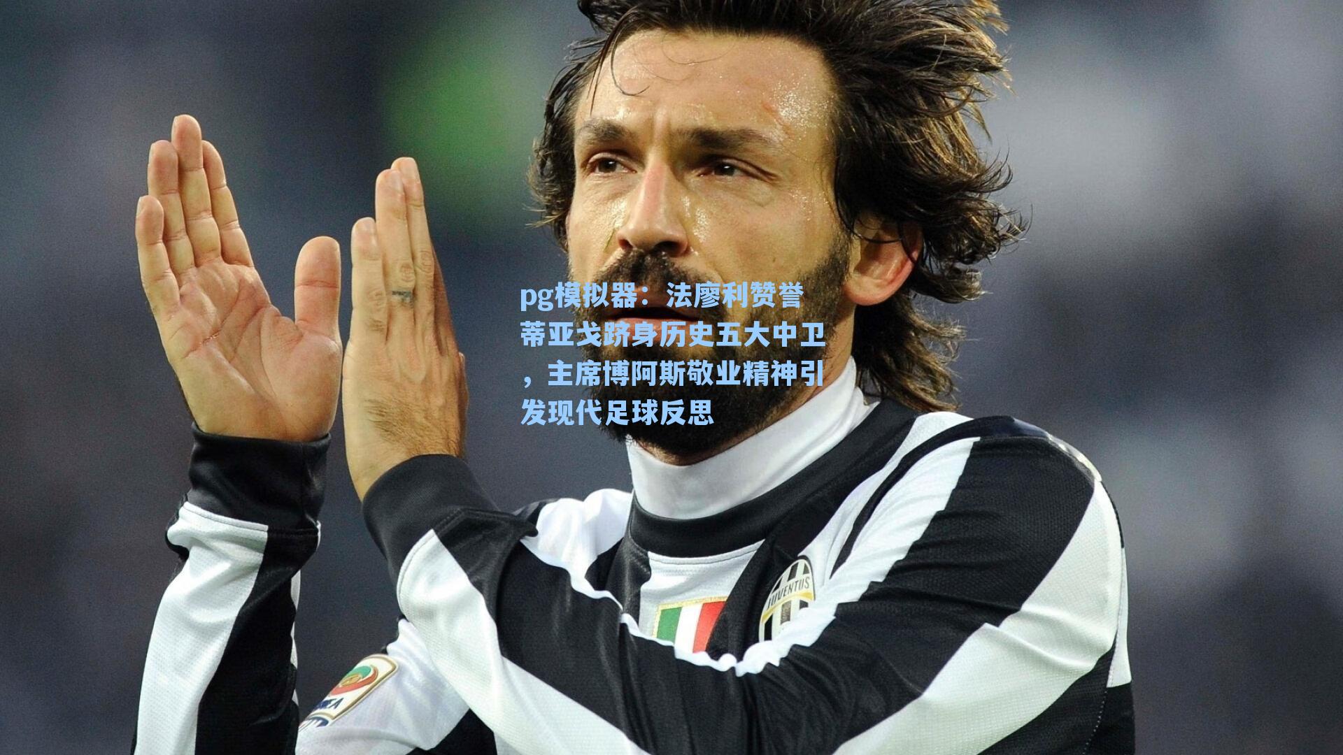 法廖利赞誉蒂亚戈跻身历史五大中卫,主席博阿斯敬业精神引发现代足球反思