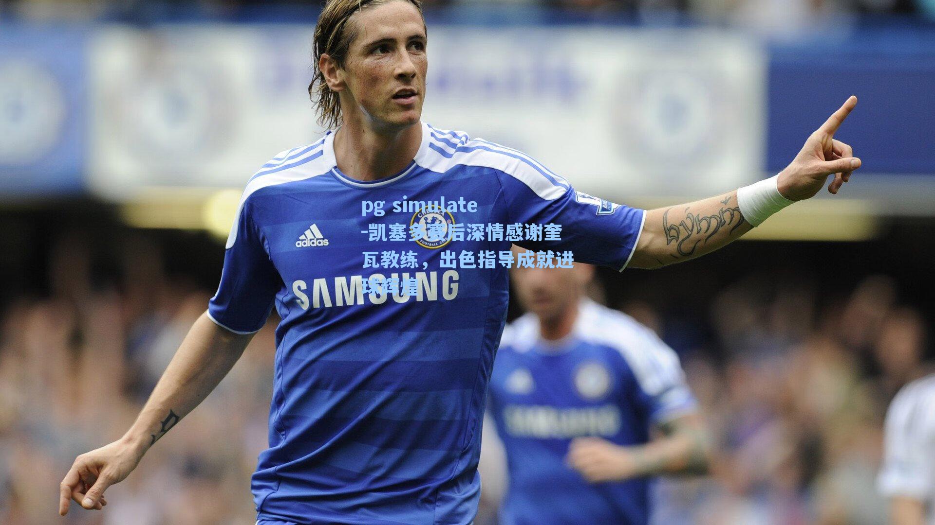 凯塞多赛后深情感谢奎瓦教练，出色指导成就进球辉煌